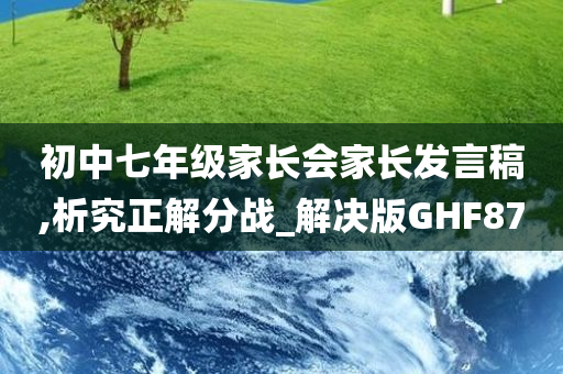 初中七年级家长会家长发言稿,析究正解分战_解决版GHF87