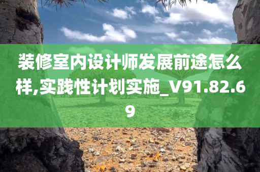 装修室内设计师发展前途怎么样,实践性计划实施_V91.82.69