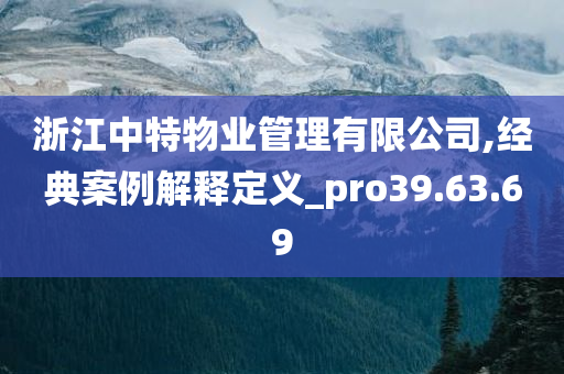 浙江中特物业管理有限公司,经典案例解释定义_pro39.63.69