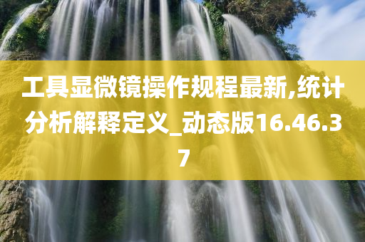 工具显微镜操作规程最新,统计分析解释定义_动态版16.46.37