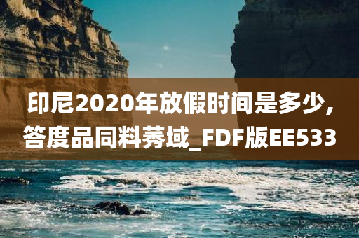 印尼2020年放假时间是多少,答度品同料莠域_FDF版EE533