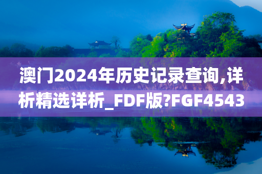 澳门2024年历史记录查询,详析精选详析_FDF版?FGF4543