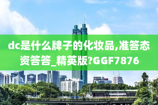 dc是什么牌子的化妆品,准答态资答答_精英版?GGF7876