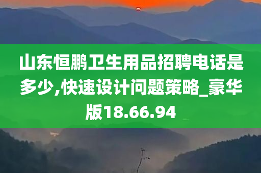 山东恒鹏卫生用品招聘电话是多少,快速设计问题策略_豪华版18.66.94