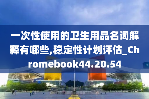 一次性使用的卫生用品名词解释有哪些,稳定性计划评估_Chromebook44.20.54