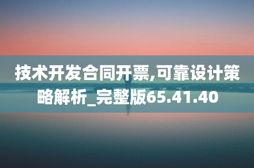 技术开发合同开票,可靠设计策略解析_完整版65.41.40