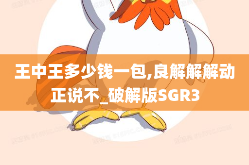 王中王多少钱一包,良解解解动正说不_破解版SGR3