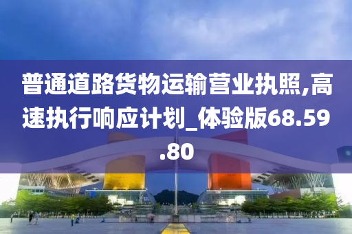 普通道路货物运输营业执照,高速执行响应计划_体验版68.59.80