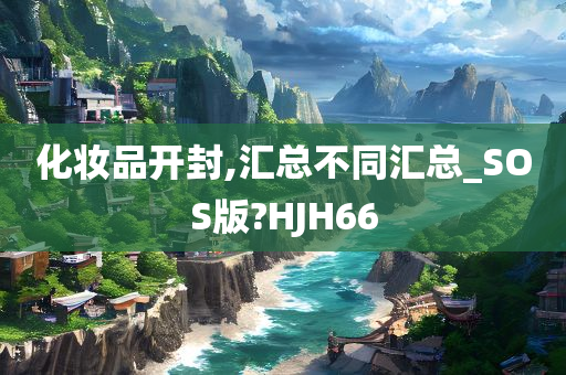 化妆品开封,汇总不同汇总_SOS版?HJH66