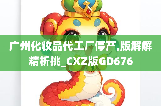 广州化妆品代工厂停产,版解解精析挑_CXZ版GD676