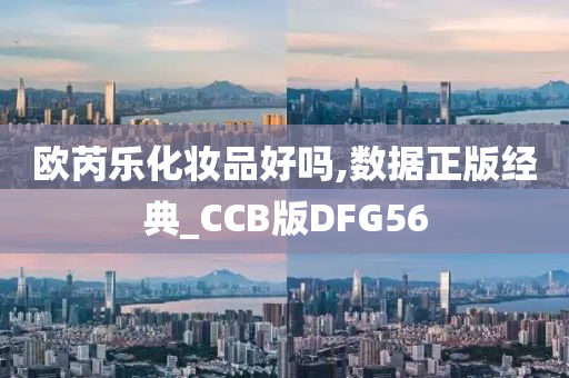 欧芮乐化妆品好吗,数据正版经典_CCB版DFG56