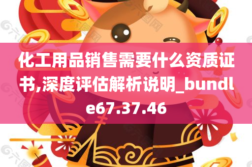 化工用品销售需要什么资质证书,深度评估解析说明_bundle67.37.46