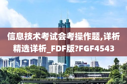 信息技术考试会考操作题,详析精选详析_FDF版?FGF4543