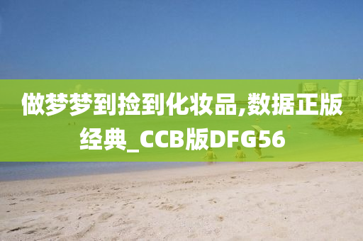 做梦梦到捡到化妆品,数据正版经典_CCB版DFG56