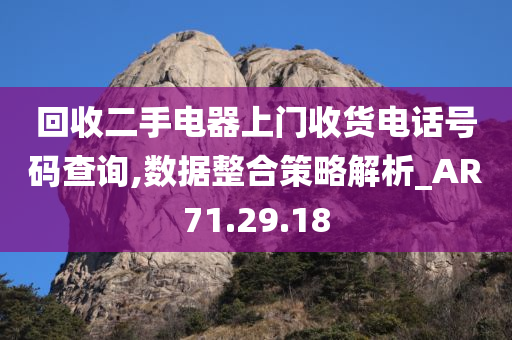 回收二手电器上门收货电话号码查询,数据整合策略解析_AR71.29.18