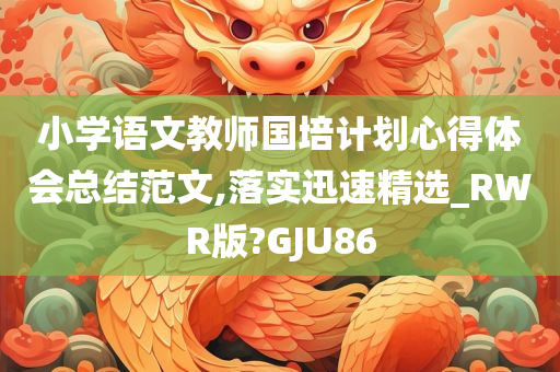 小学语文教师国培计划心得体会总结范文,落实迅速精选_RWR版?GJU86