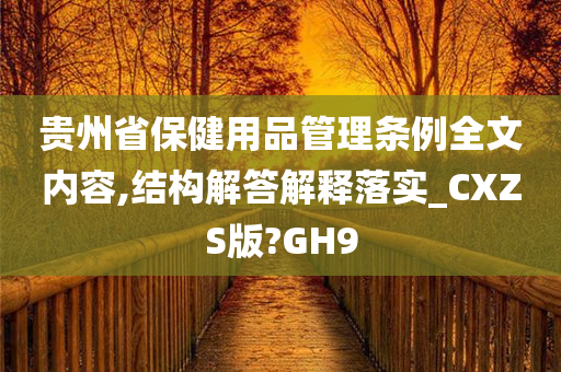 贵州省保健用品管理条例全文内容,结构解答解释落实_CXZS版?GH9