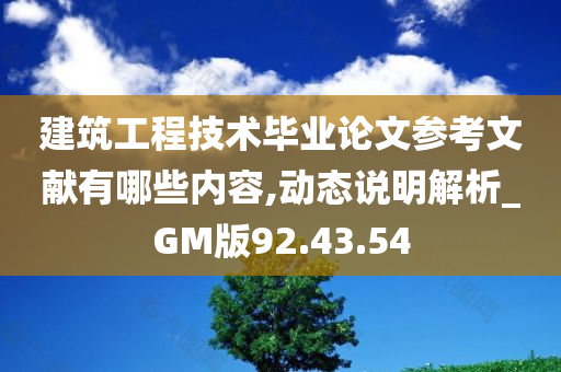 建筑工程技术毕业论文参考文献有哪些内容,动态说明解析_GM版92.43.54