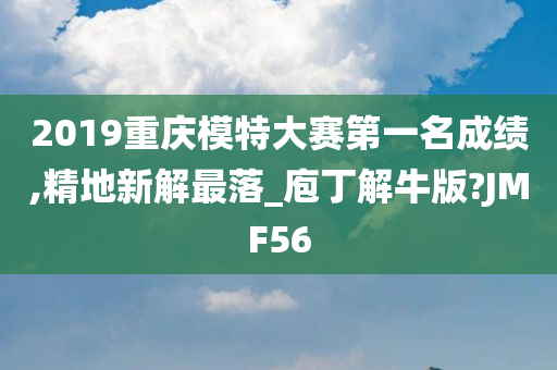 2019重庆模特大赛第一名成绩,精地新解最落_庖丁解牛版?JMF56