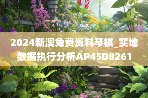 2024新澳兔费资料琴棋_实地数据执行分析AP45D8261