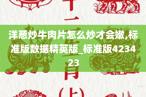 洋葱炒牛肉片怎么炒才会嫩,标准版数据精英版_标准版423423