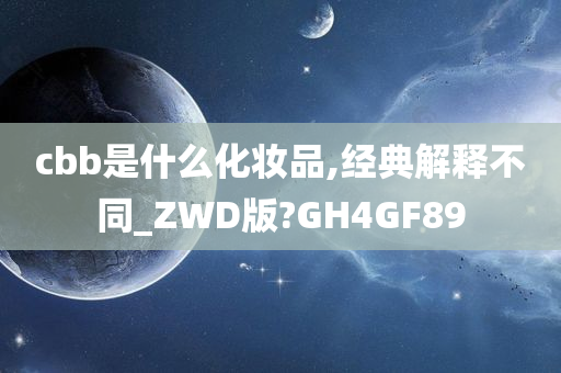 cbb是什么化妆品,经典解释不同_ZWD版?GH4GF89