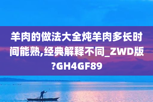 羊肉的做法大全炖羊肉多长时间能熟,经典解释不同_ZWD版?GH4GF89