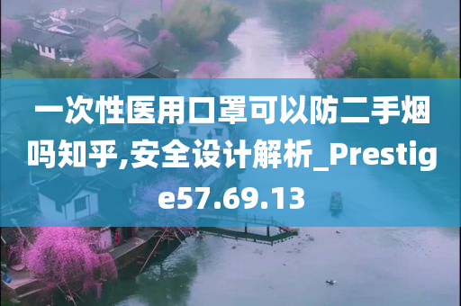 一次性医用口罩可以防二手烟吗知乎,安全设计解析_Prestige57.69.13