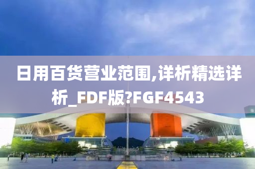 日用百货营业范围,详析精选详析_FDF版?FGF4543