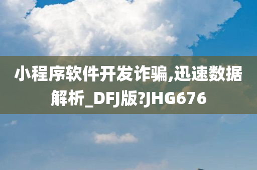 小程序软件开发诈骗,迅速数据解析_DFJ版?JHG676