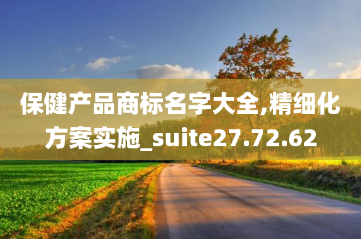 保健产品商标名字大全,精细化方案实施_suite27.72.62