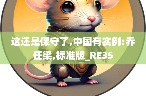 这还是保守了,中国有实例:乔任梁,标准版_RE35