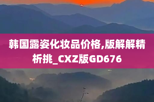 韩国露姿化妆品价格,版解解精析挑_CXZ版GD676