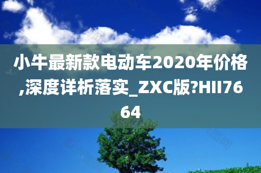 小牛最新款电动车2020年价格,深度详析落实_ZXC版?HII7664