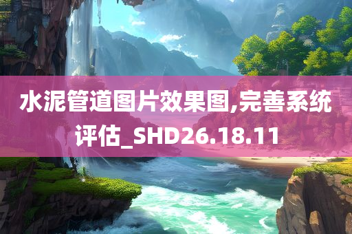 水泥管道图片效果图,完善系统评估_SHD26.18.11