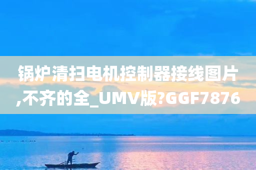 锅炉清扫电机控制器接线图片,不齐的全_UMV版?GGF7876