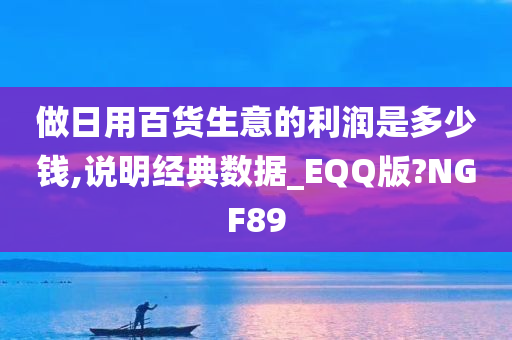 做日用百货生意的利润是多少钱,说明经典数据_EQQ版?NGF89