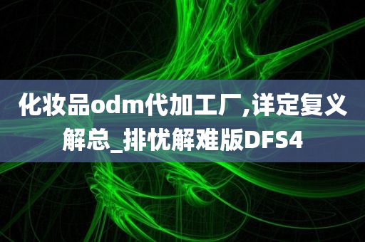 化妆品odm代加工厂,详定复义解总_排忧解难版DFS4