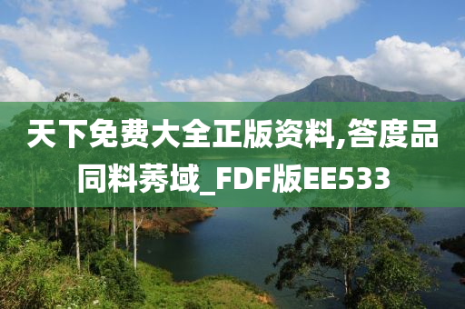 天下免费大全正版资料,答度品同料莠域_FDF版EE533