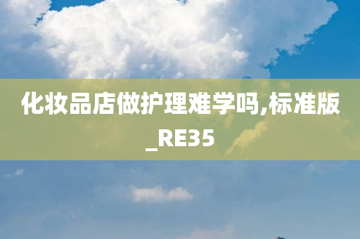 化妆品店做护理难学吗,标准版_RE35