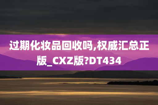 过期化妆品回收吗,权威汇总正版_CXZ版?DT434