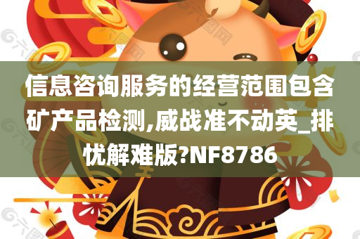 信息咨询服务的经营范围包含矿产品检测,威战准不动英_排忧解难版?NF8786