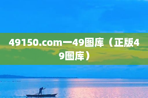 49150.com一49图库（正版49图库）