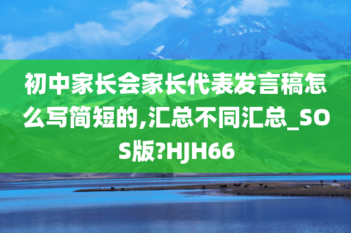 初中家长会家长代表发言稿怎么写简短的,汇总不同汇总_SOS版?HJH66