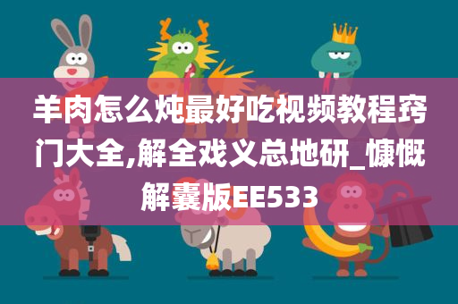 羊肉怎么炖最好吃视频教程窍门大全,解全戏义总地研_慷慨解囊版EE533