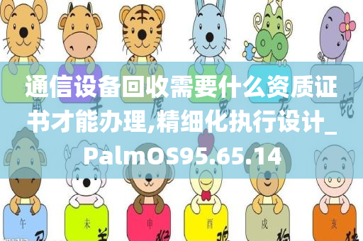 通信设备回收需要什么资质证书才能办理,精细化执行设计_PalmOS95.65.14