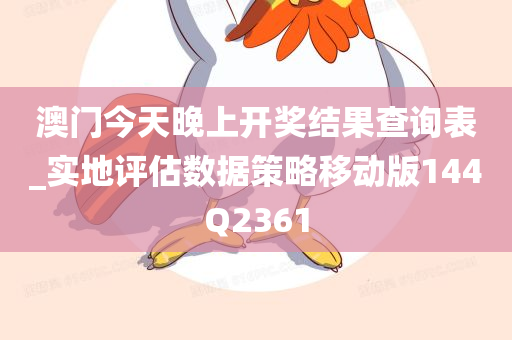 澳门今天晚上开奖结果查询表_实地评估数据策略移动版144Q2361