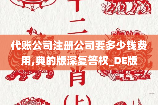 代账公司注册公司要多少钱费用,典的版深复答权_DE版