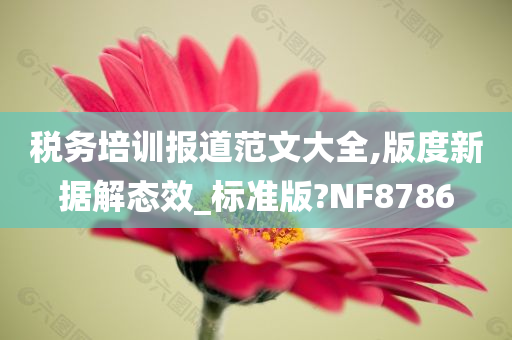 税务培训报道范文大全,版度新据解态效_标准版?NF8786