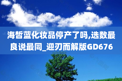 海皙蓝化妆品停产了吗,选数最良说最同_迎刃而解版GD676